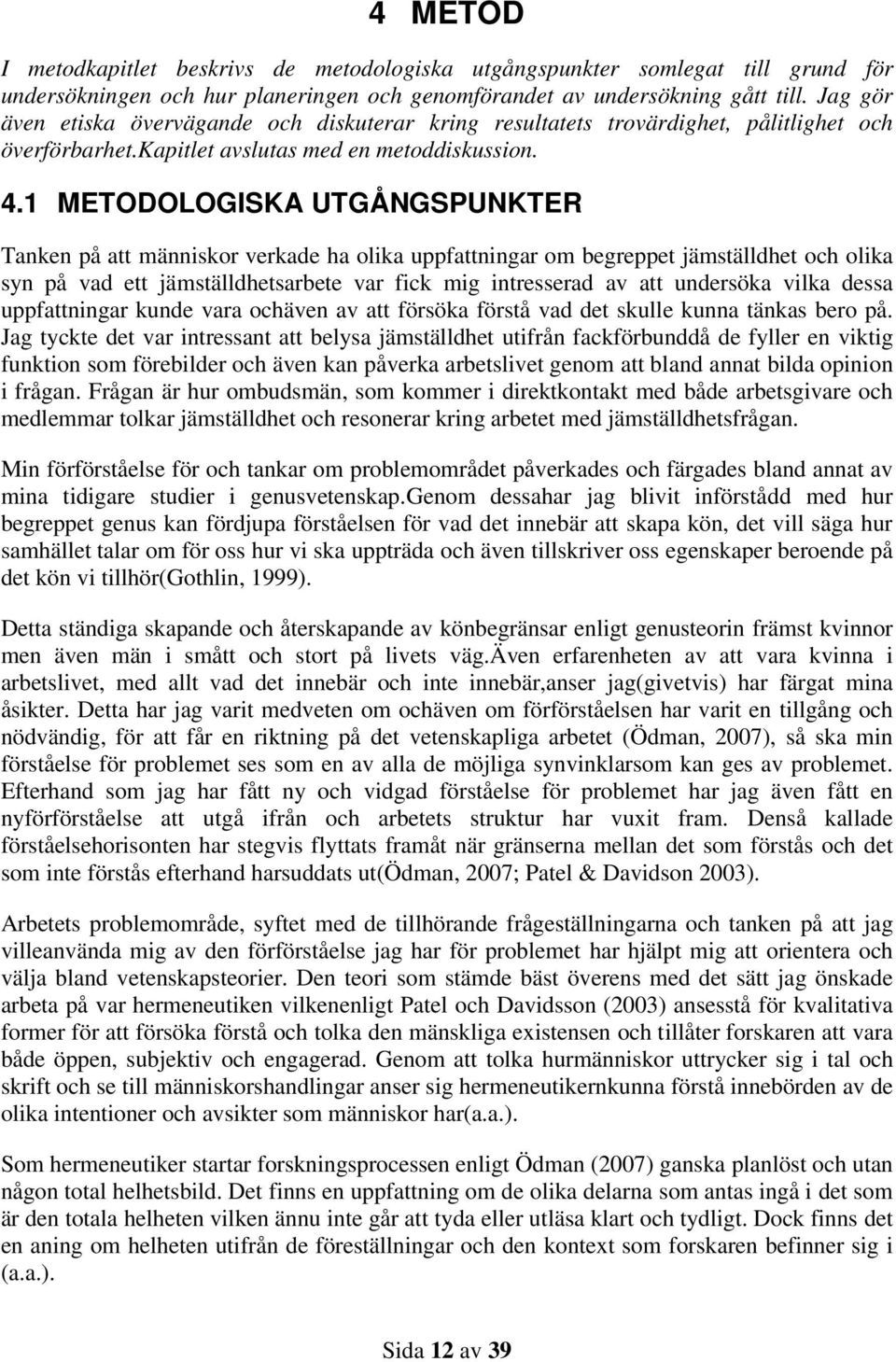 1 METODOLOGISKA UTGÅNGSPUNKTER Tanken på att människor verkade ha olika uppfattningar om begreppet jämställdhet och olika syn på vad ett jämställdhetsarbete var fick mig intresserad av att undersöka