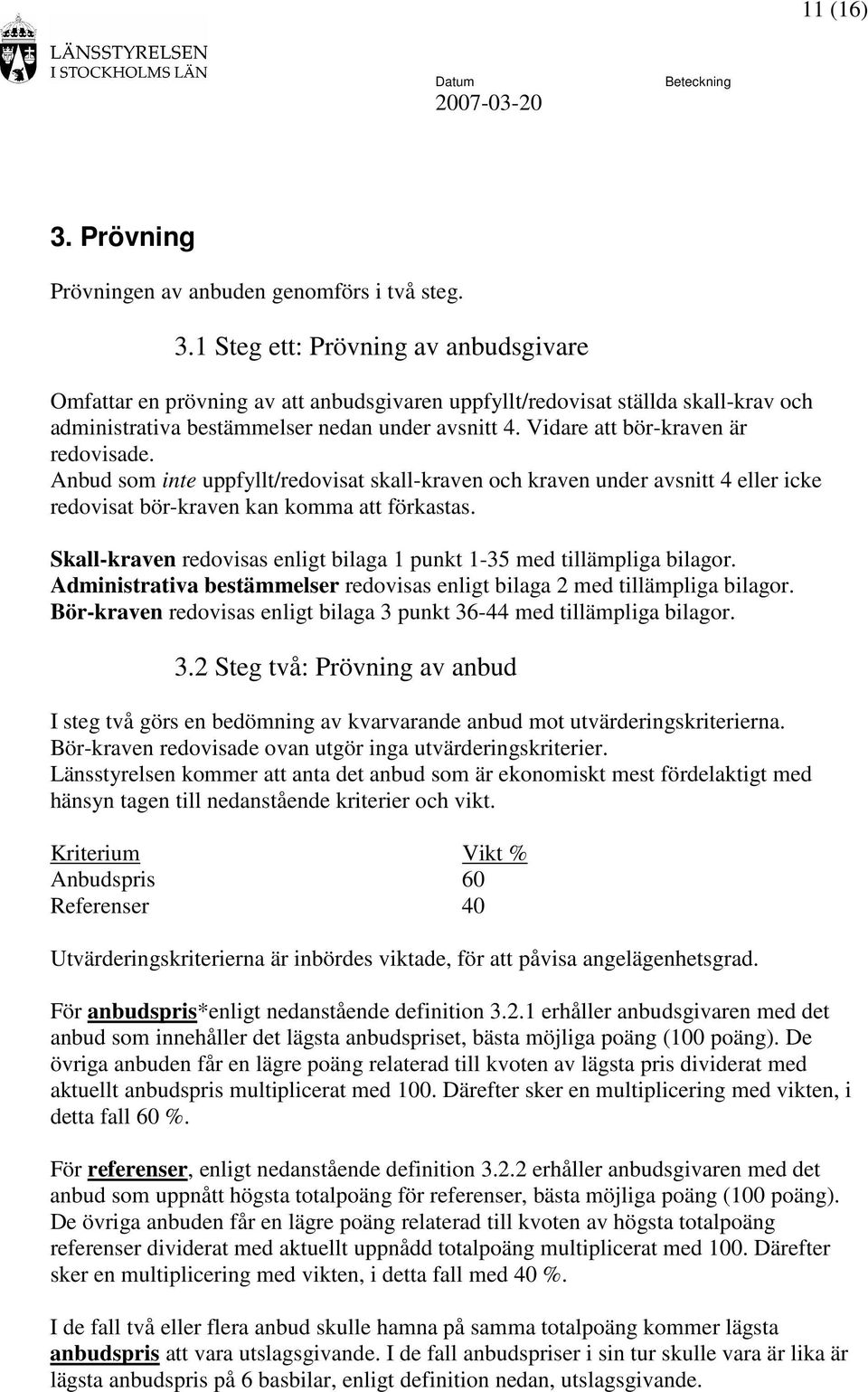 Skall-kraven redovisas enligt bilaga 1 punkt 1-35 med tillämpliga bilagor. Administrativa bestämmelser redovisas enligt bilaga 2 med tillämpliga bilagor.