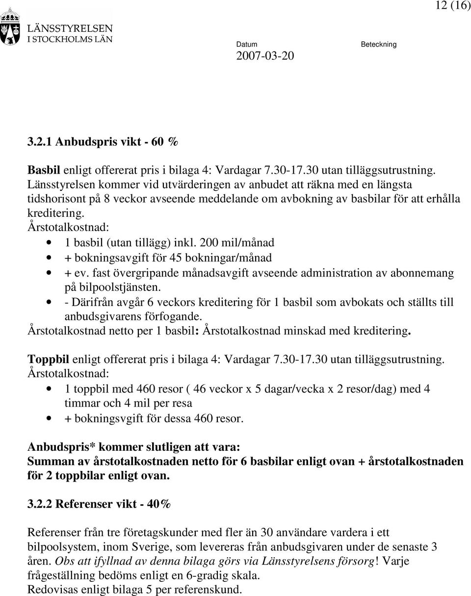 Årstotalkostnad: 1 basbil (utan tillägg) inkl. 200 mil/månad + bokningsavgift för 45 bokningar/månad + ev. fast övergripande månadsavgift avseende administration av abonnemang på bilpoolstjänsten.