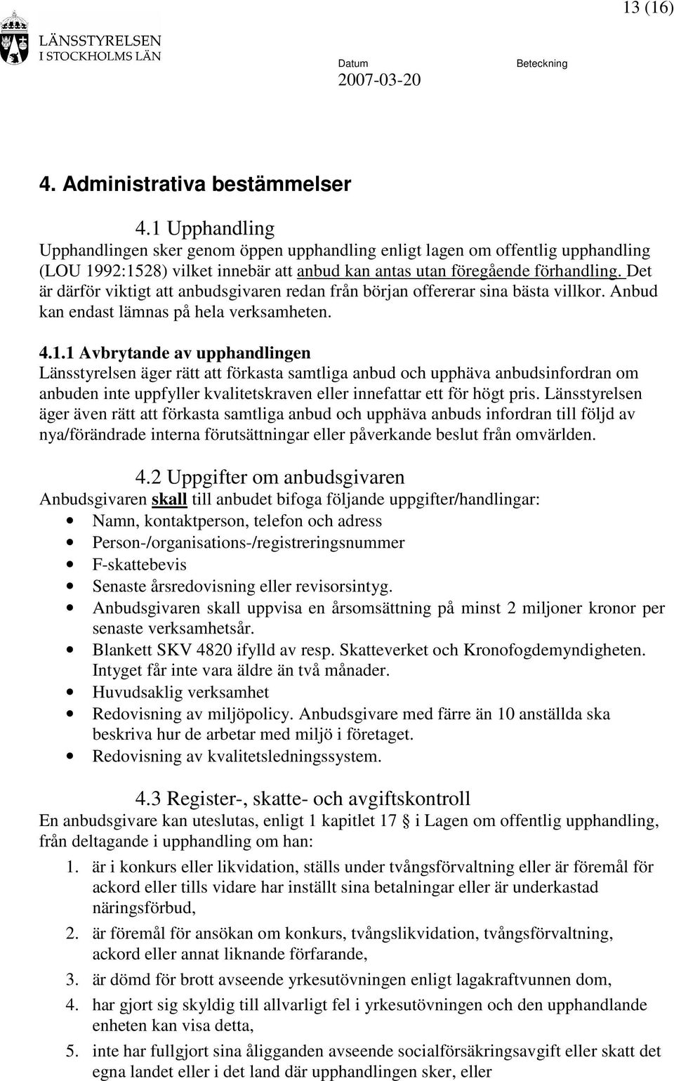 Det är därför viktigt att anbudsgivaren redan från början offererar sina bästa villkor. Anbud kan endast lämnas på hela verksamheten. 4.1.