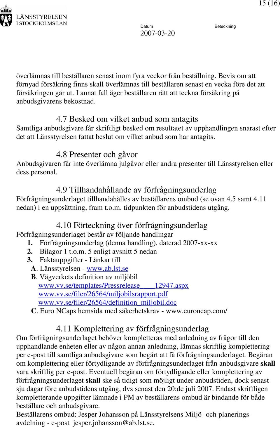 7 Besked om vilket anbud som antagits Samtliga anbudsgivare får skriftligt besked om resultatet av upphandlingen snarast efter det att Länsstyrelsen fattat beslut om vilket anbud som har antagits. 4.