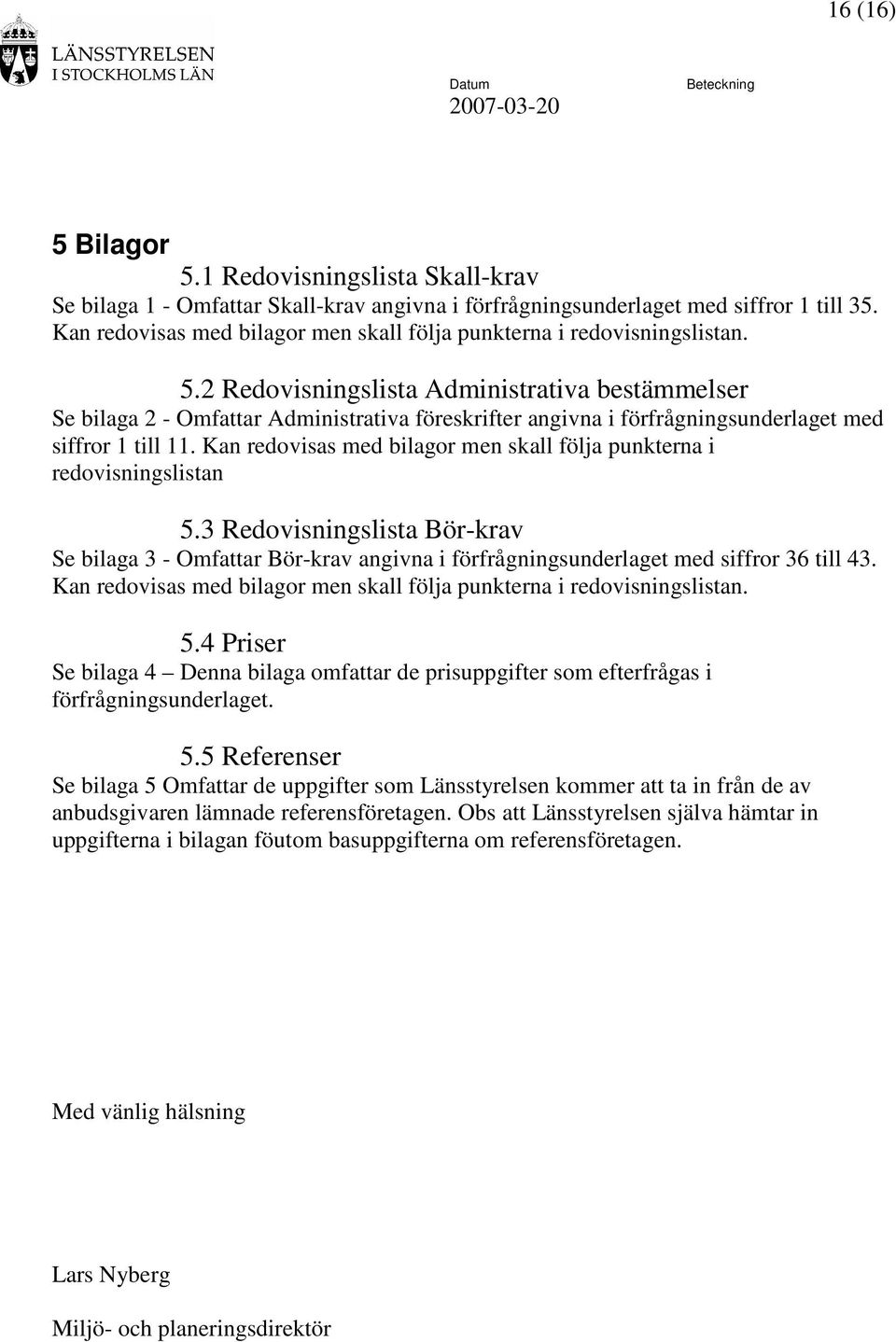 2 Redovisningslista Administrativa bestämmelser Se bilaga 2 - Omfattar Administrativa föreskrifter angivna i förfrågningsunderlaget med siffror 1 till 11.