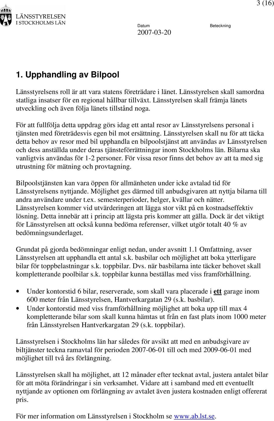 För att fullfölja detta uppdrag görs idag ett antal resor av Länsstyrelsens personal i tjänsten med företrädesvis egen bil mot ersättning.