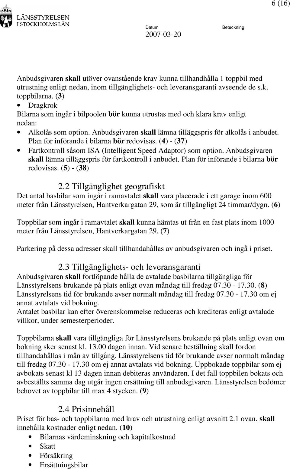 Plan för införande i bilarna bör redovisas. (4) - (37) Fartkontroll såsom ISA (Intelligent Speed Adaptor) som option. Anbudsgivaren skall lämna tilläggspris för fartkontroll i anbudet.