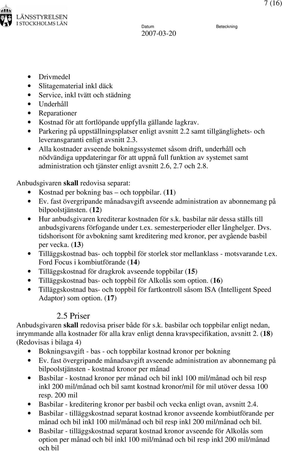 Alla kostnader avseende bokningssystemet såsom drift, underhåll och nödvändiga uppdateringar för att uppnå full funktion av systemet samt administration och tjänster enligt avsnitt 2.6, 2.7 och 2.8.