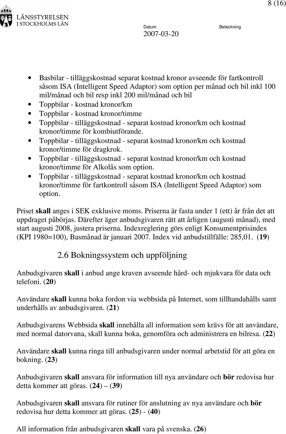 Toppbilar - tilläggskostnad - separat kostnad kronor/km och kostnad kronor/timme för dragkrok. Toppbilar - tilläggskostnad - separat kostnad kronor/km och kostnad kronor/timme för Alkolås som option.