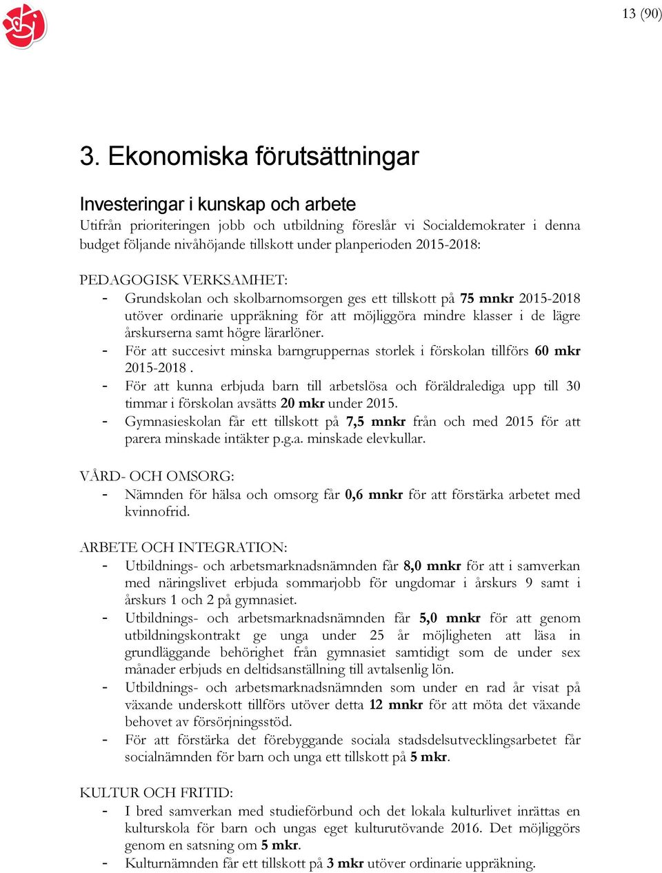 2015-2018: PEDAGOGISK VERKSAMHET: - Grundskolan och skolbarnomsorgen ges ett tillskott på 75 mnkr 2015-2018 utöver ordinarie uppräkning för att möjliggöra mindre klasser i de lägre årskurserna samt