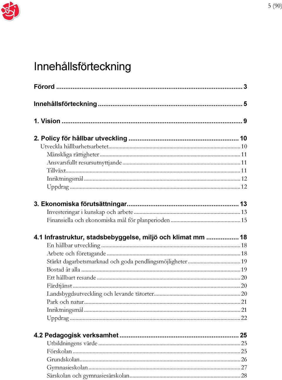 .. 13 Finansiella och ekonomiska mål för planperioden... 15 4.1 Infrastruktur, stadsbebyggelse, miljö och klimat mm... 18 En hållbar utveckling... 18 Arbete och företagande.