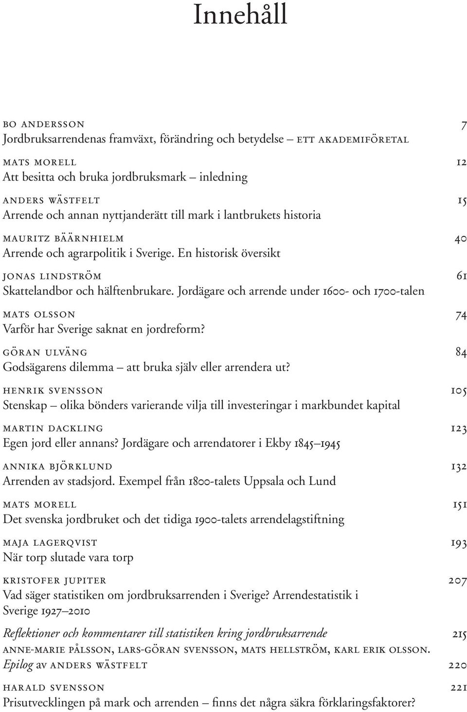 Jordägare och arrende under 1600- och 1700-talen mats olsson 74 Varför har Sverige saknat en jordreform? göran ulväng 84 Godsägarens dilemma att bruka själv eller arrendera ut?