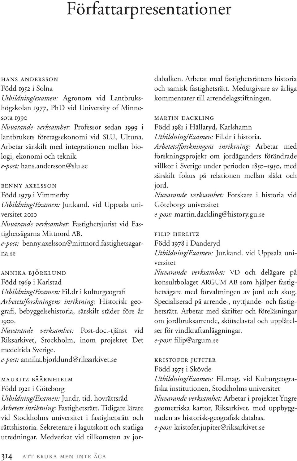 se benny axelsson Född 1979 i Vimmerby Utbildning/Examen: Jur.kand. vid Uppsala universitet 2010 Nuvarande verksamhet: Fastighetsjurist vid Fastighetsägarna Mittnord AB. e-post: benny.