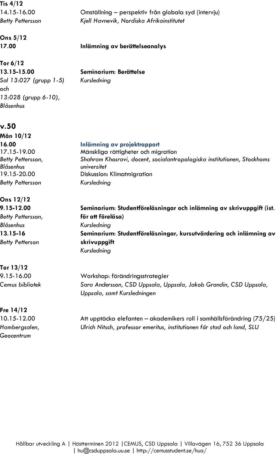 00 Mänskliga rättigheter och migration Shahram Khosravi, docent, socialantropologiska institutionen, Stockhoms universitet 19.15-20.00 Diskussion: Klimatmigration Ons 12/12 9.15-12.