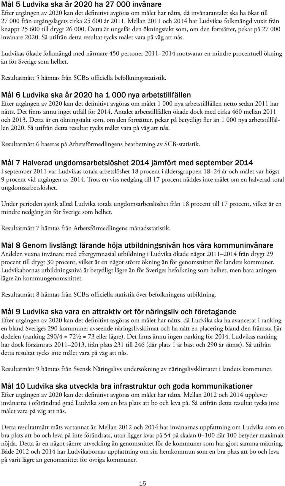 Så utifrån detta resultat tycks målet vara på väg att nås. Ludvikas ökade folkmängd med närmare 450 personer 2011 2014 motsvarar en mindre procentuell ökning än för Sverige som helhet.