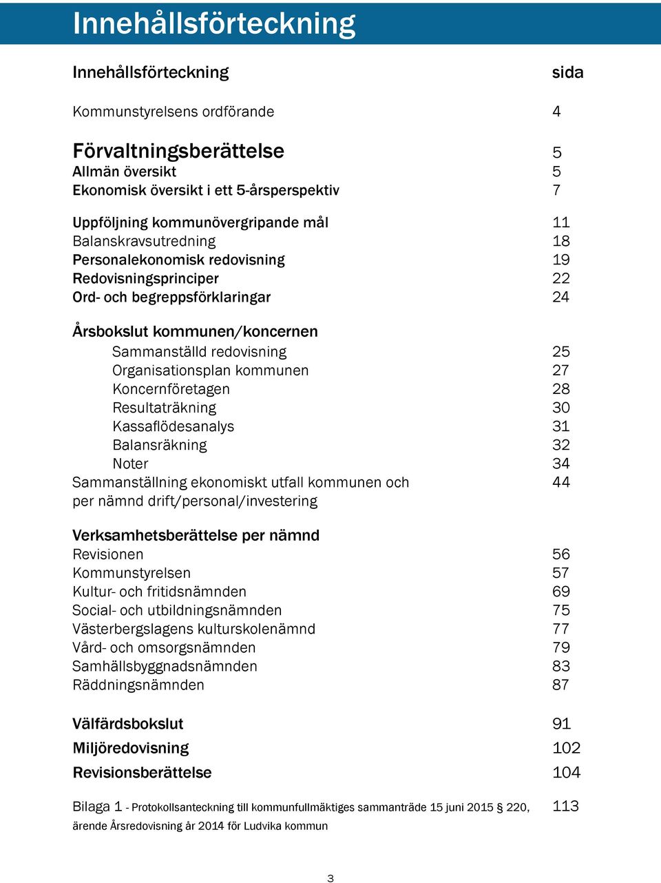 kommunen 27 Koncernföretagen 28 Resultaträkning 30 Kassaflödesanalys 31 Balansräkning 32 Noter 34 Sammanställning ekonomiskt utfall kommunen och 44 per nämnd drift/personal/investering