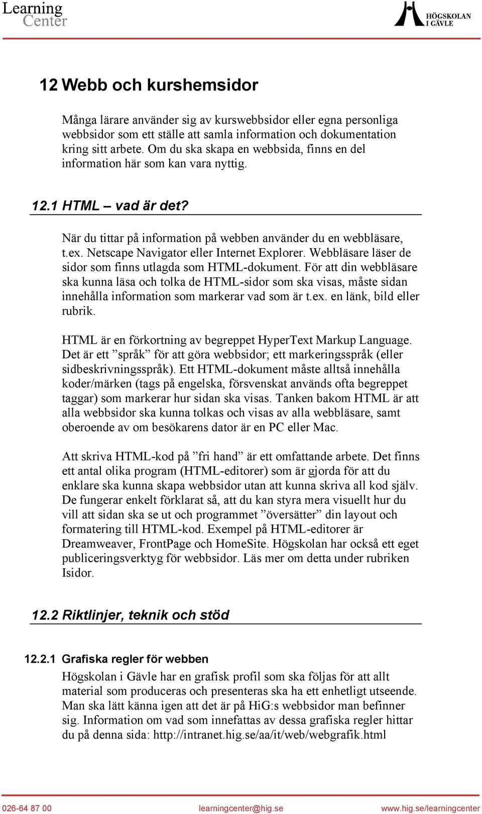 Netscape Navigator eller Internet Explorer. Webbläsare läser de sidor som finns utlagda som HTML-dokument.