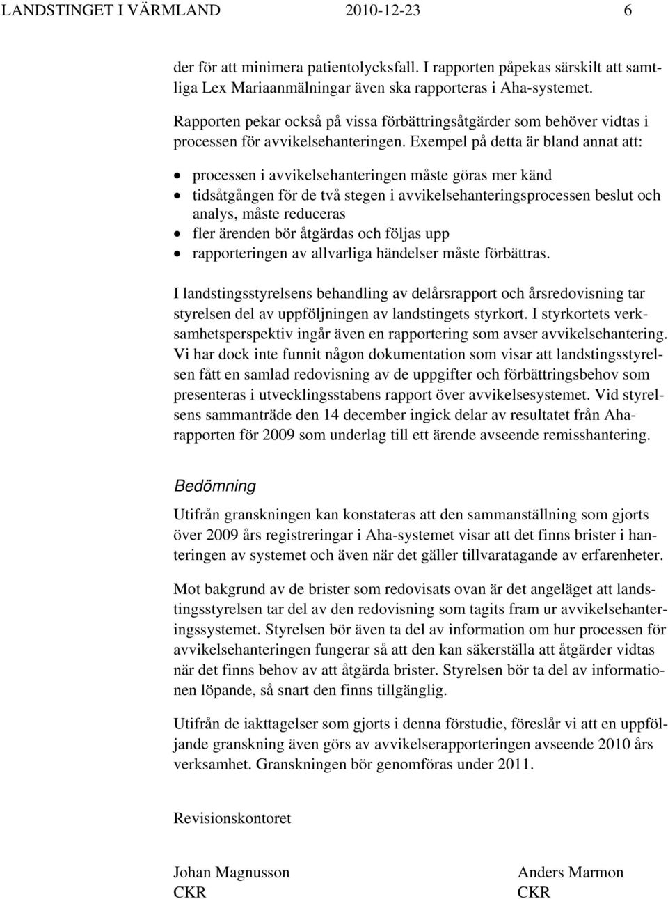 Exempel på detta är bland annat att: processen i avvikelsehanteringen måste göras mer känd tidsåtgången för de två stegen i avvikelsehanteringsprocessen beslut och analys, måste reduceras fler