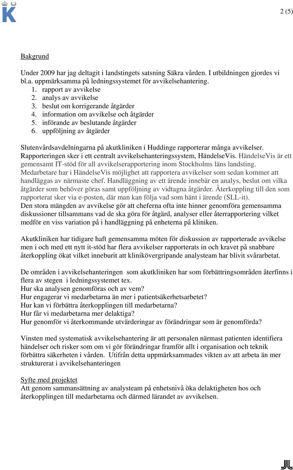 uppföljning av åtgärder Slutenvårdsavdelningarna på akutkliniken i Huddinge rapporterar många avvikelser. Rapporteringen sker i ett centralt avvikelsehanteringssystem, HändelseVis.