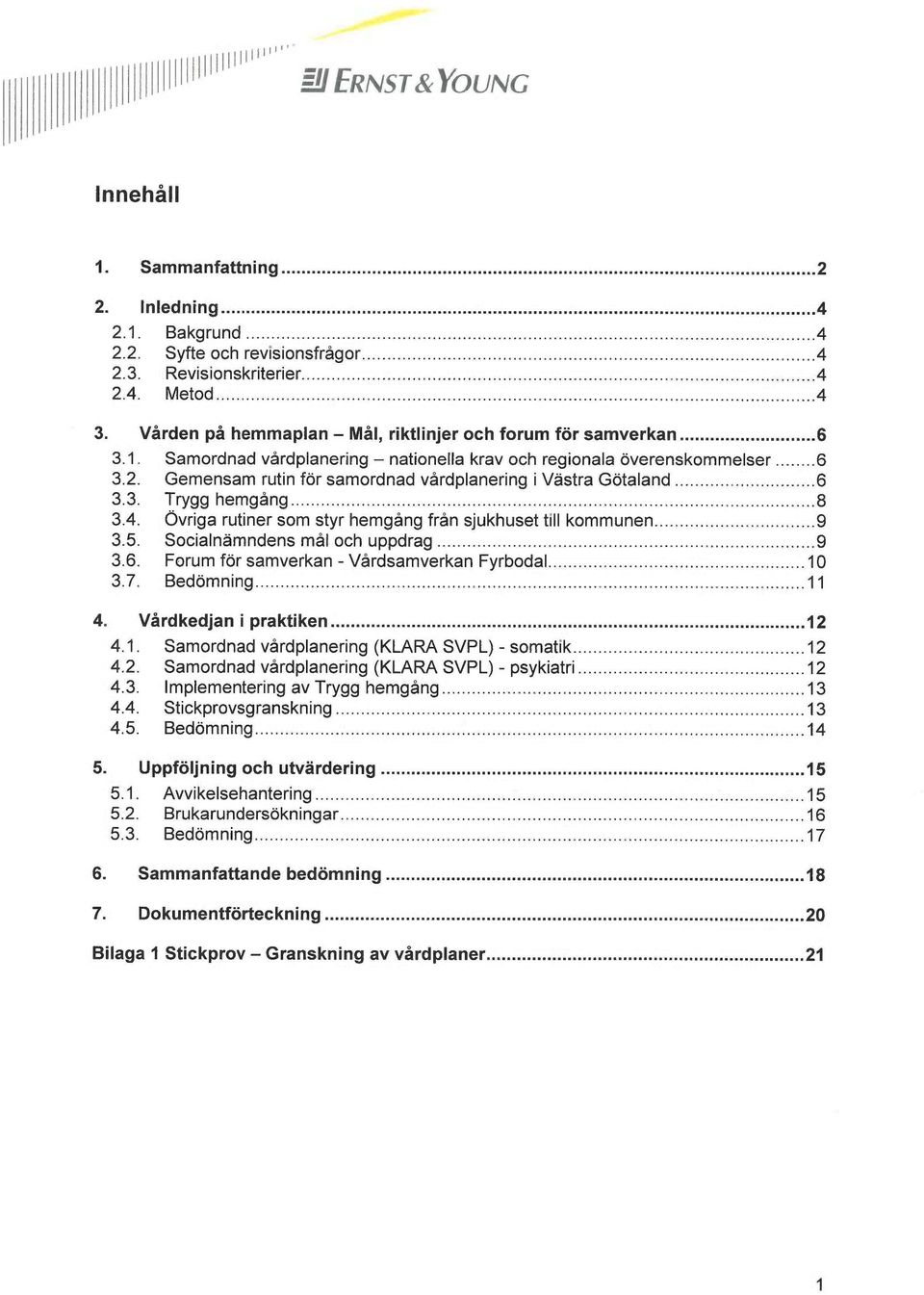 Gemensam rutin för samordnad vårdplanering i Västra Götaland 6 3.3. Trygg hemgång 8 3.4. Övriga rutiner som styr hemgång från sjukhuset till kommunen 9 3.5. Socialnämndens mål och uppdrag 9 3.6. Forum för samverkan - Vårdsamverkan Fyrbodal 10 3.