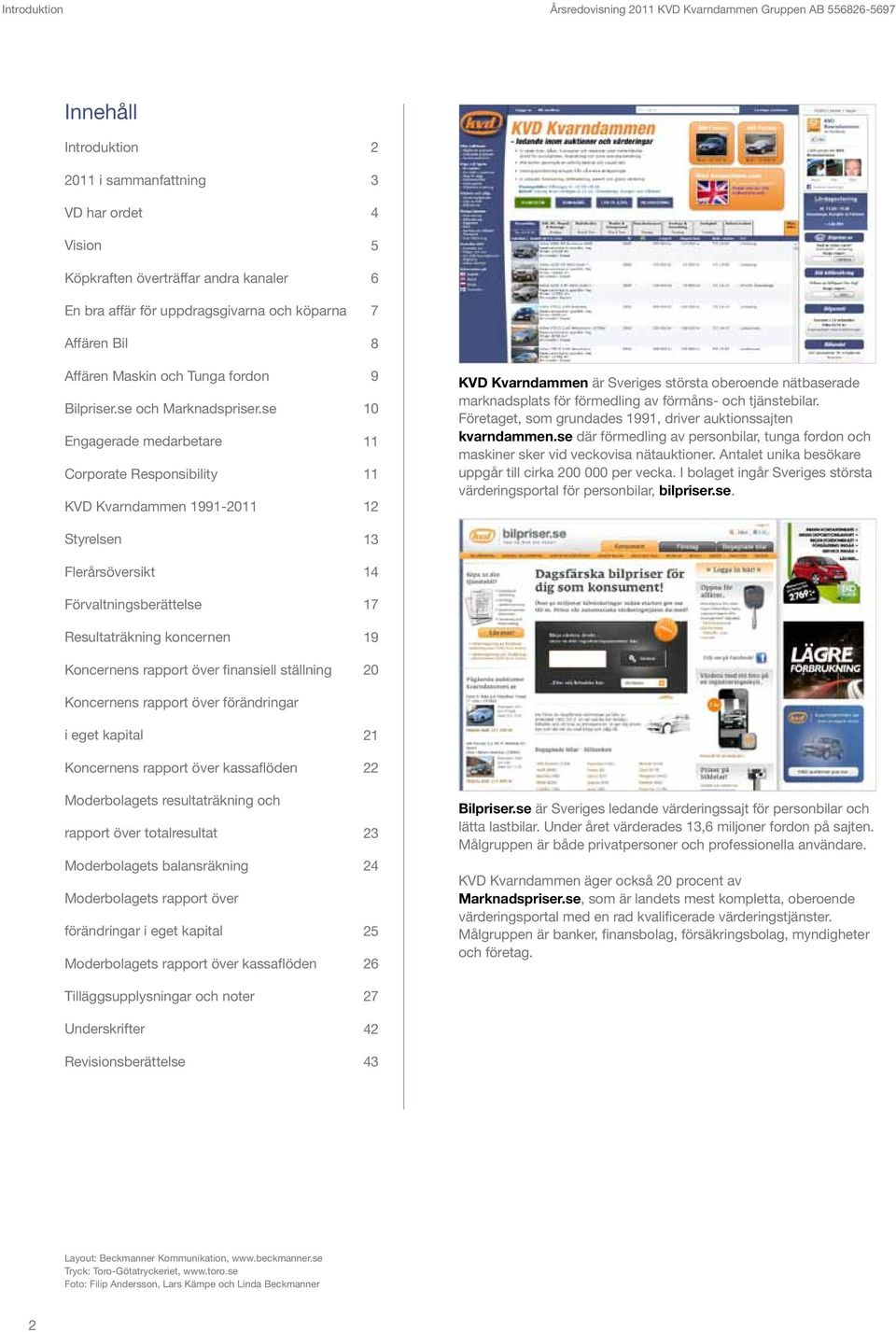 se Engagerade medarbetare Corporate Responsibility KVD Kvarndammen 1991-2011 Styrelsen Flerårsöversikt Förvaltningsberättelse Resultaträkning koncernen s rapport över finansiell ställning s rapport