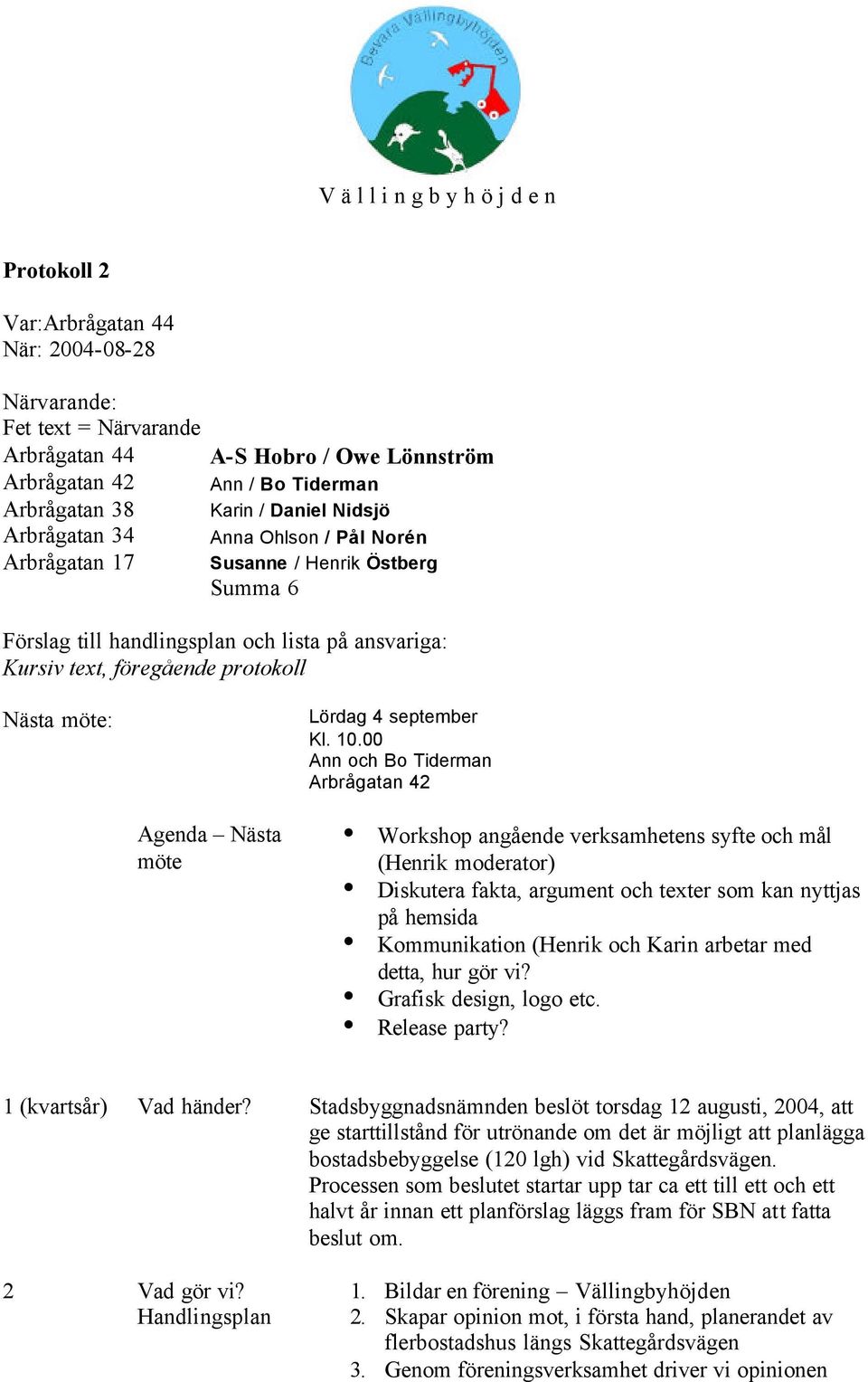 00 Ann och Bo Tiderman Arbrågatan 42 Agenda Nästa möte Workshop angående verksamhetens syfte och mål (Henrik moderator) Diskutera fakta, argument och texter som kan nyttjas på hemsida Kommunikation