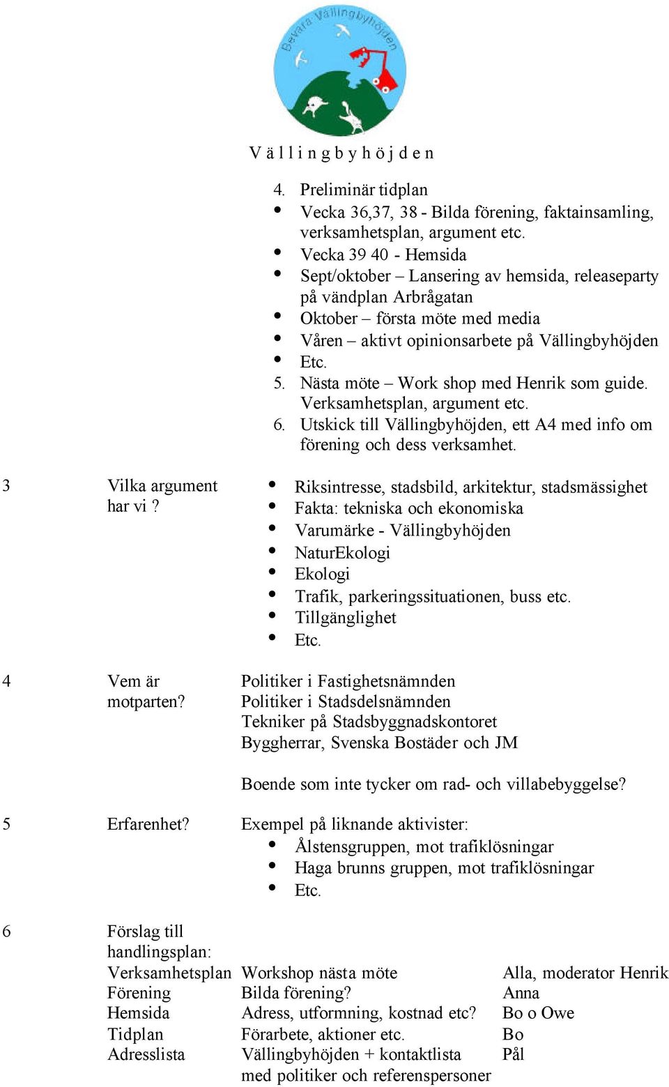 Nästa möte Work shop med Henrik som guide. Verksamhetsplan, argument etc. 6. Utskick till Vällingbyhöjden, ett A4 med info om förening och dess verksamhet. 3 Vilka argument har vi? 4 Vem är motparten?