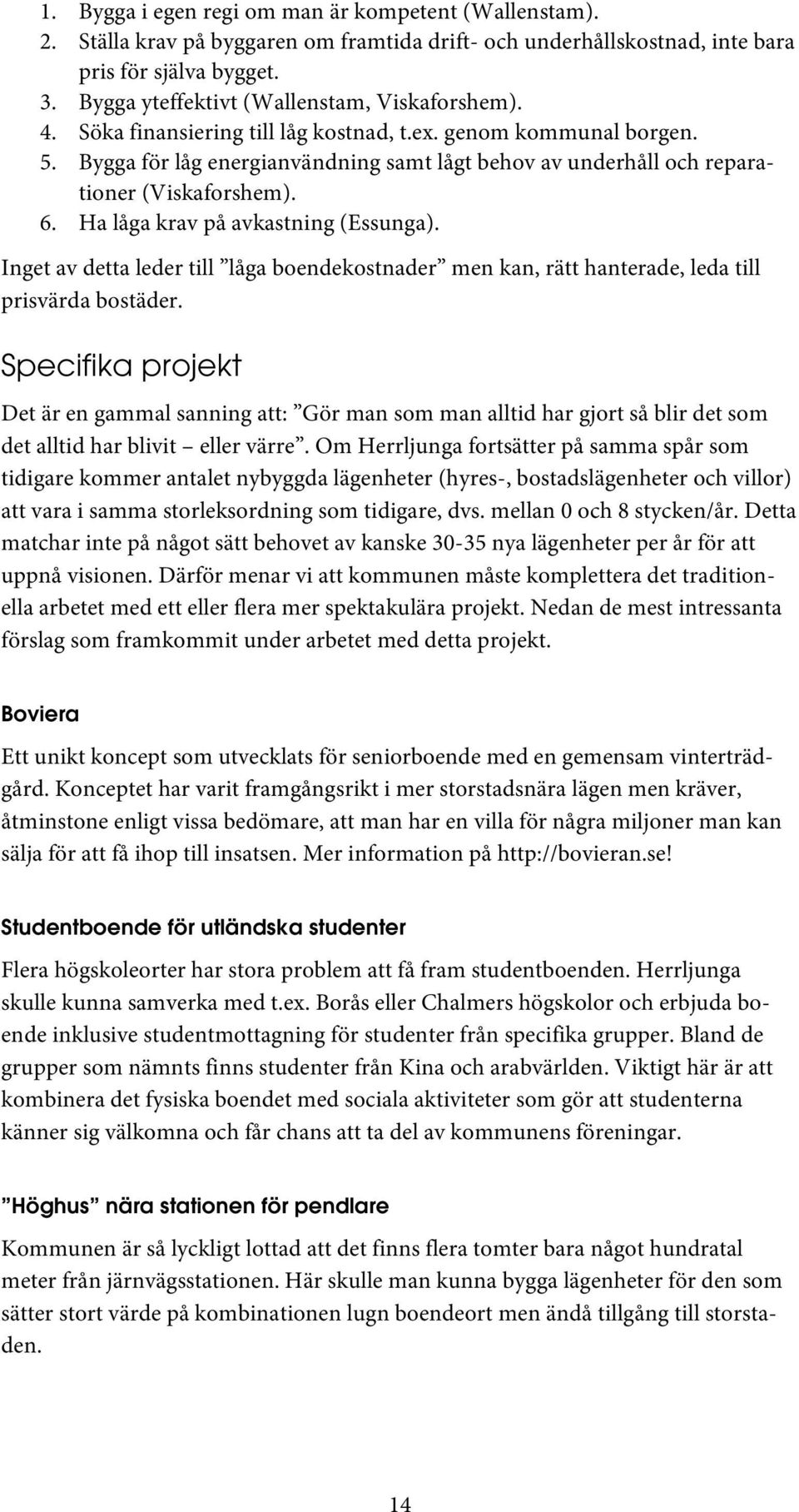 Bygga för låg energianvändning samt lågt behov av underhåll och reparationer (Viskaforshem). 6. Ha låga krav på avkastning (Essunga).