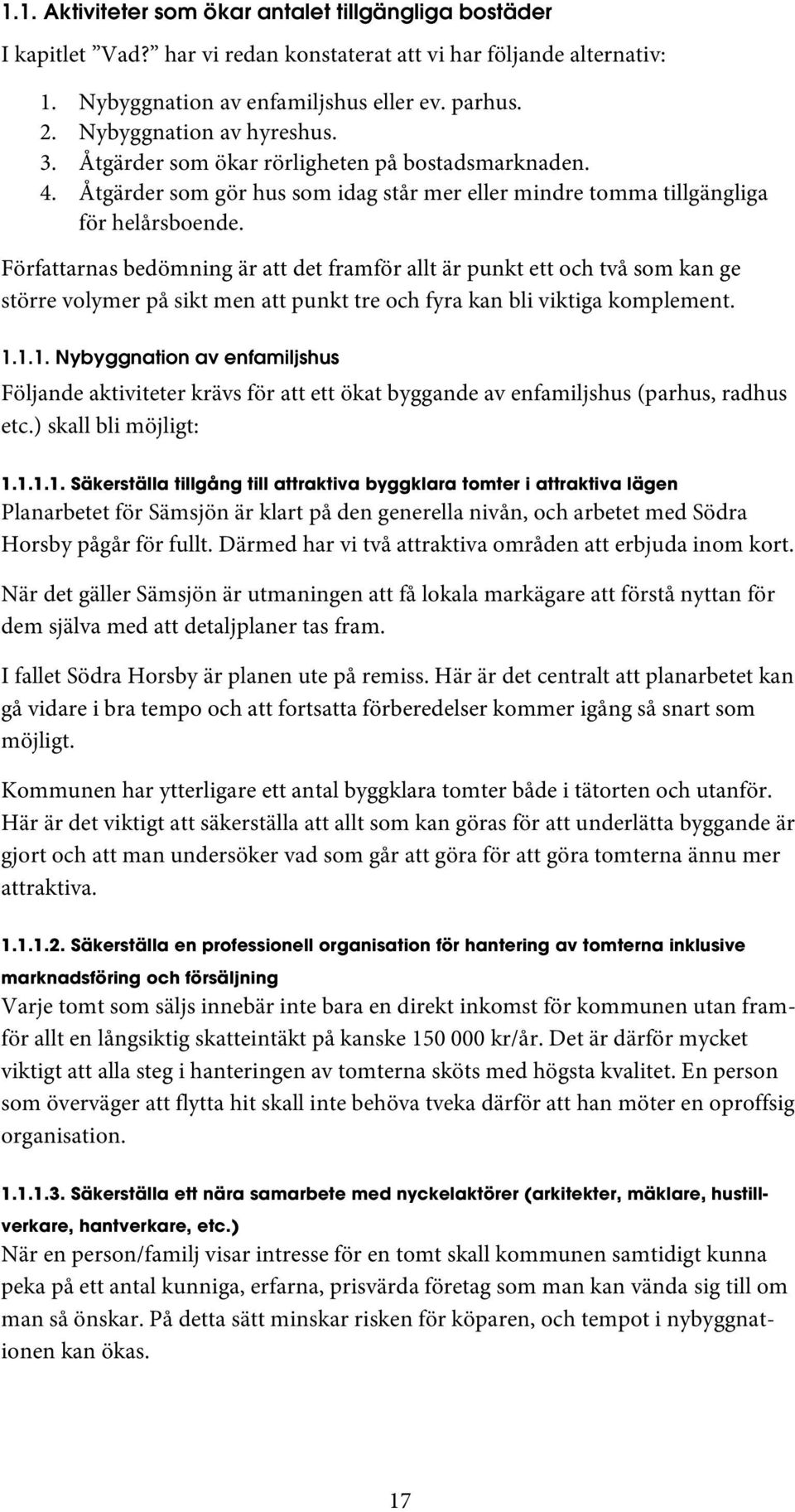 Författarnas bedömning är att det framför allt är punkt ett och två som kan ge större volymer på sikt men att punkt tre och fyra kan bli viktiga komplement. 1.