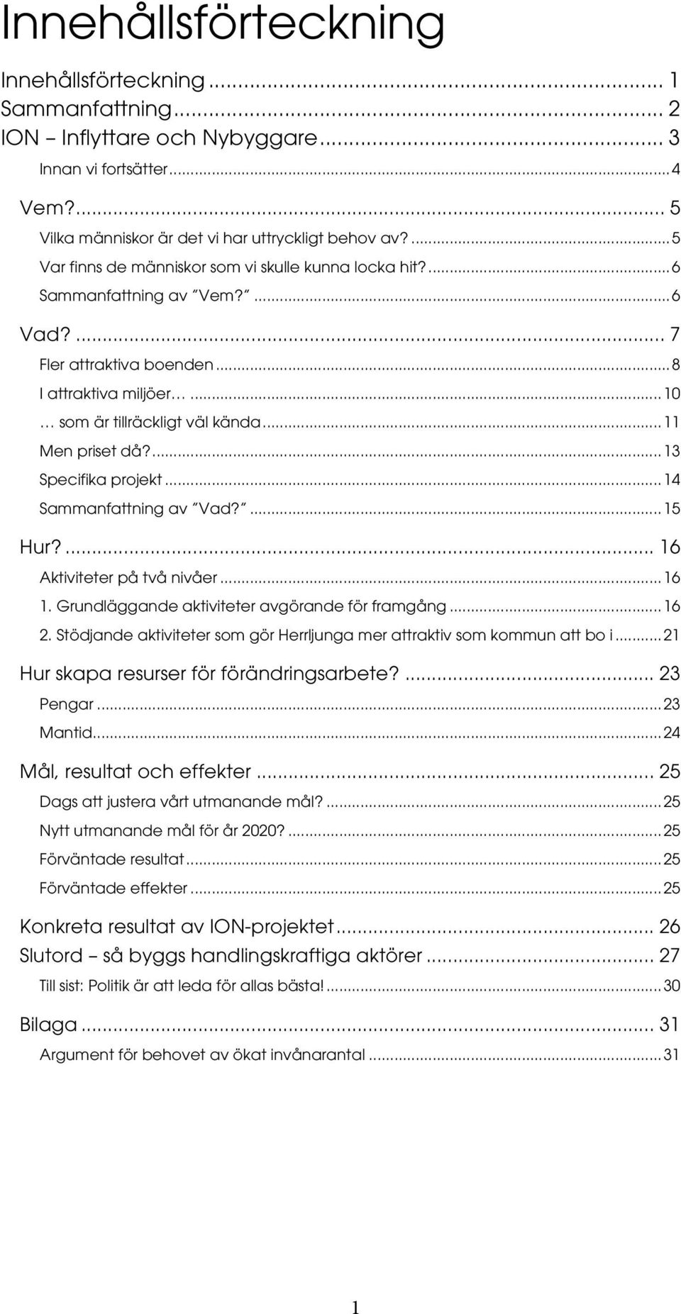 .. 11 Men priset då?... 13 Specifika projekt... 14 Sammanfattning av Vad?... 15 Hur?... 16 Aktiviteter på två nivåer... 16 1. Grundläggande aktiviteter avgörande för framgång... 16 2.