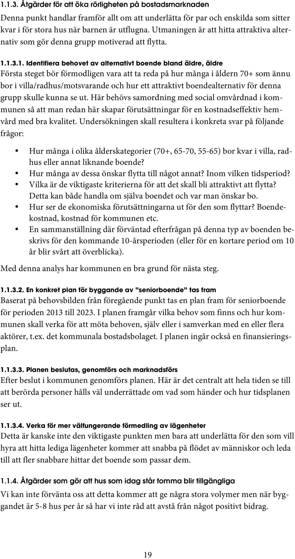 1.3.1. Identifiera behovet av alternativt boende bland äldre, äldre Första steget bör förmodligen vara att ta reda på hur många i åldern 70+ som ännu bor i villa/radhus/motsvarande och hur ett