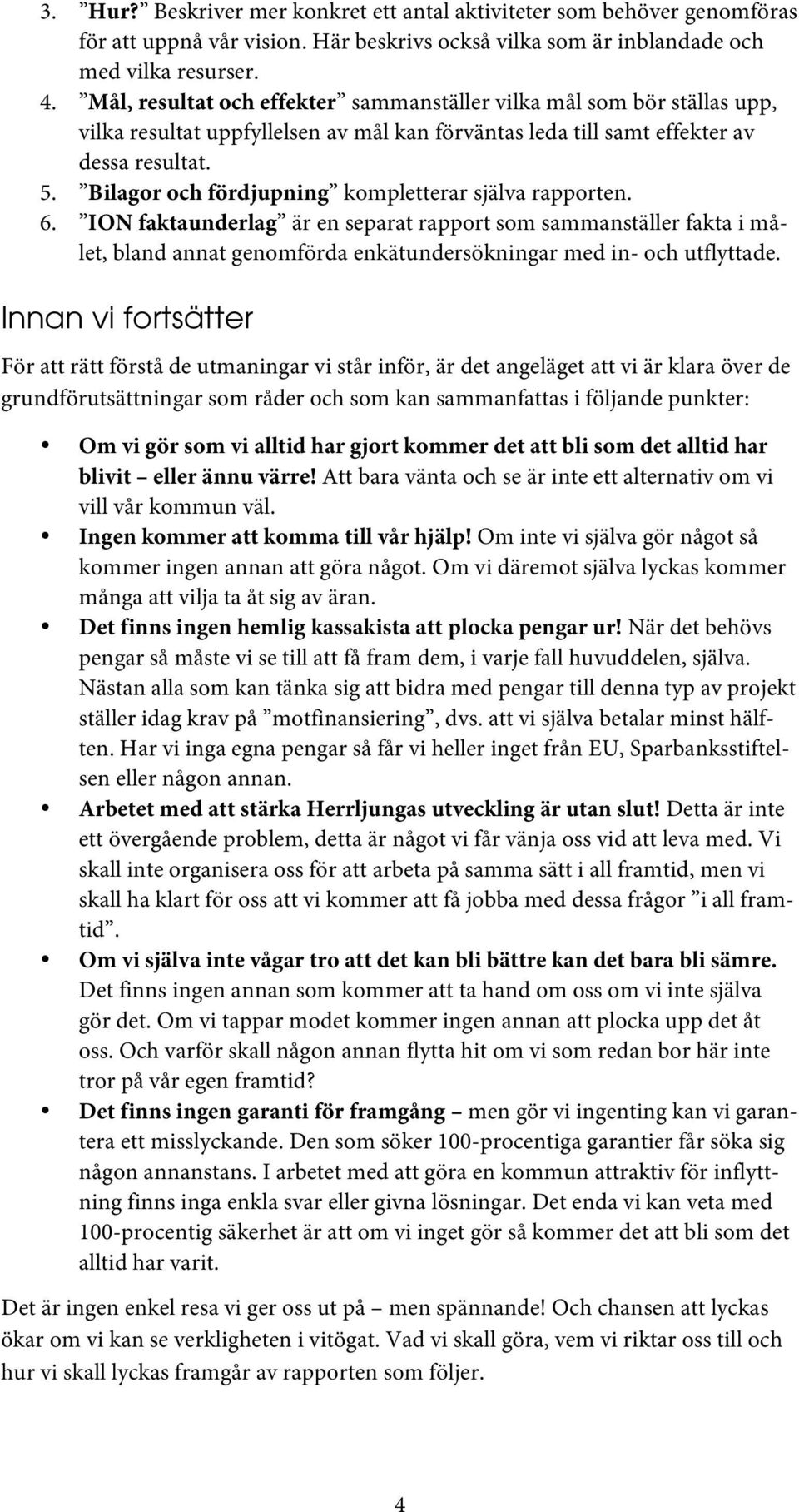 Bilagor och fördjupning kompletterar själva rapporten. 6. ION faktaunderlag är en separat rapport som sammanställer fakta i målet, bland annat genomförda enkätundersökningar med in- och utflyttade.