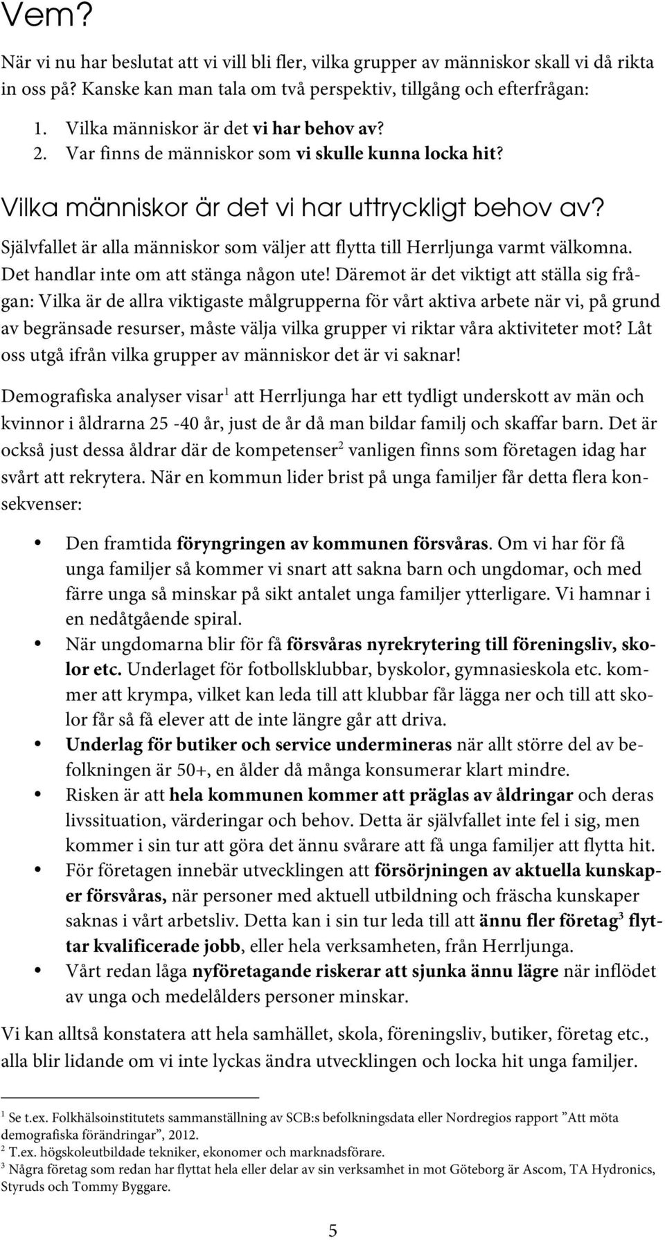 Självfallet är alla människor som väljer att flytta till Herrljunga varmt välkomna. Det handlar inte om att stänga någon ute!