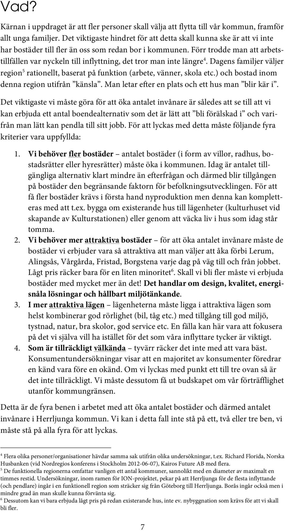 Förr trodde man att arbetstillfällen var nyckeln till inflyttning, det tror man inte längre 4. Dagens familjer väljer region 5 rationellt, baserat på funktion (arbete, vänner, skola etc.