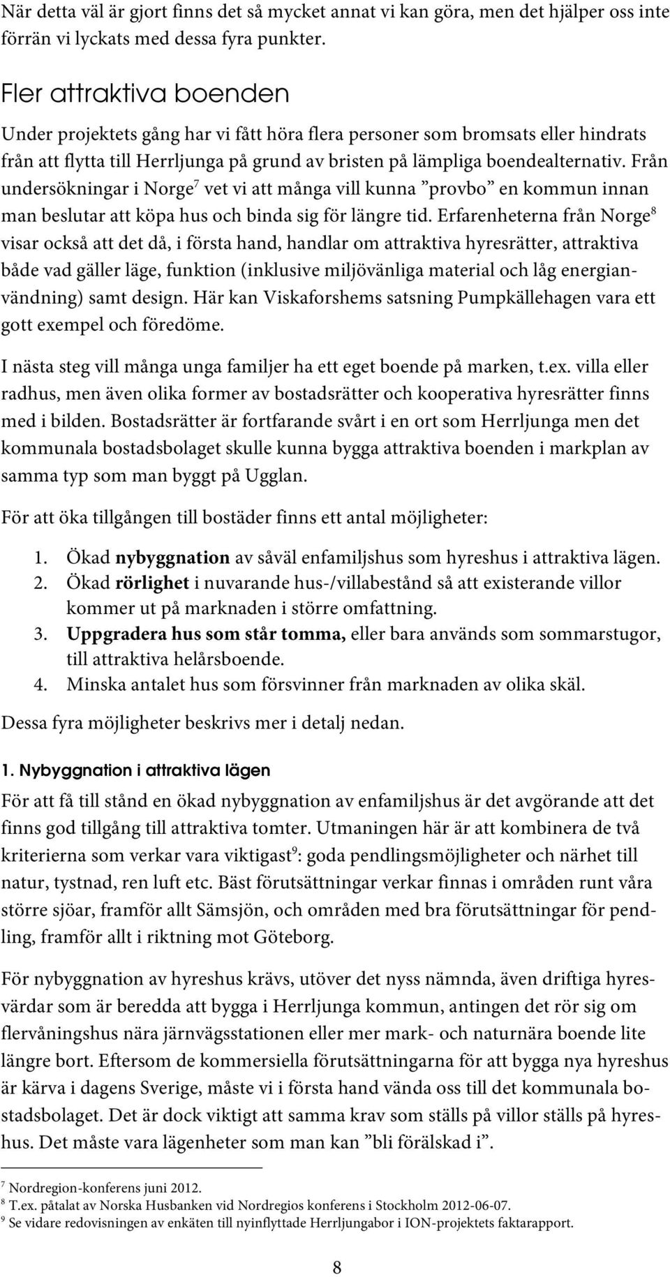 Från undersökningar i Norge 7 vet vi att många vill kunna provbo en kommun innan man beslutar att köpa hus och binda sig för längre tid.