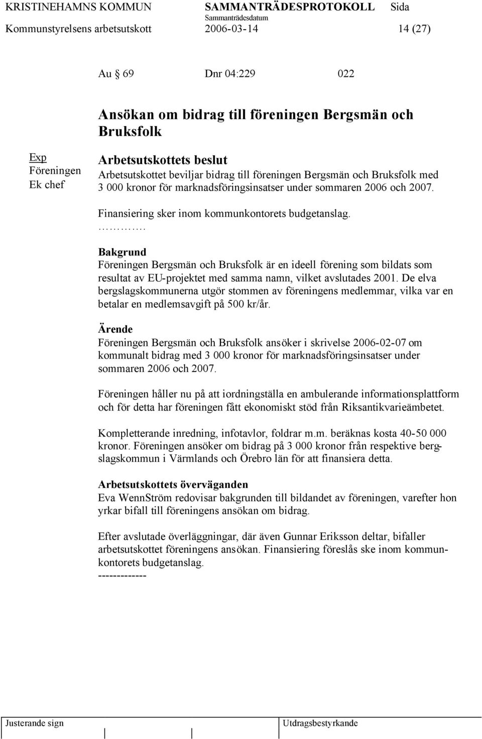 . Bakgrund Föreningen Bergsmän och Bruksfolk är en ideell förening som bildats som resultat av EU-projektet med samma namn, vilket avslutades 2001.