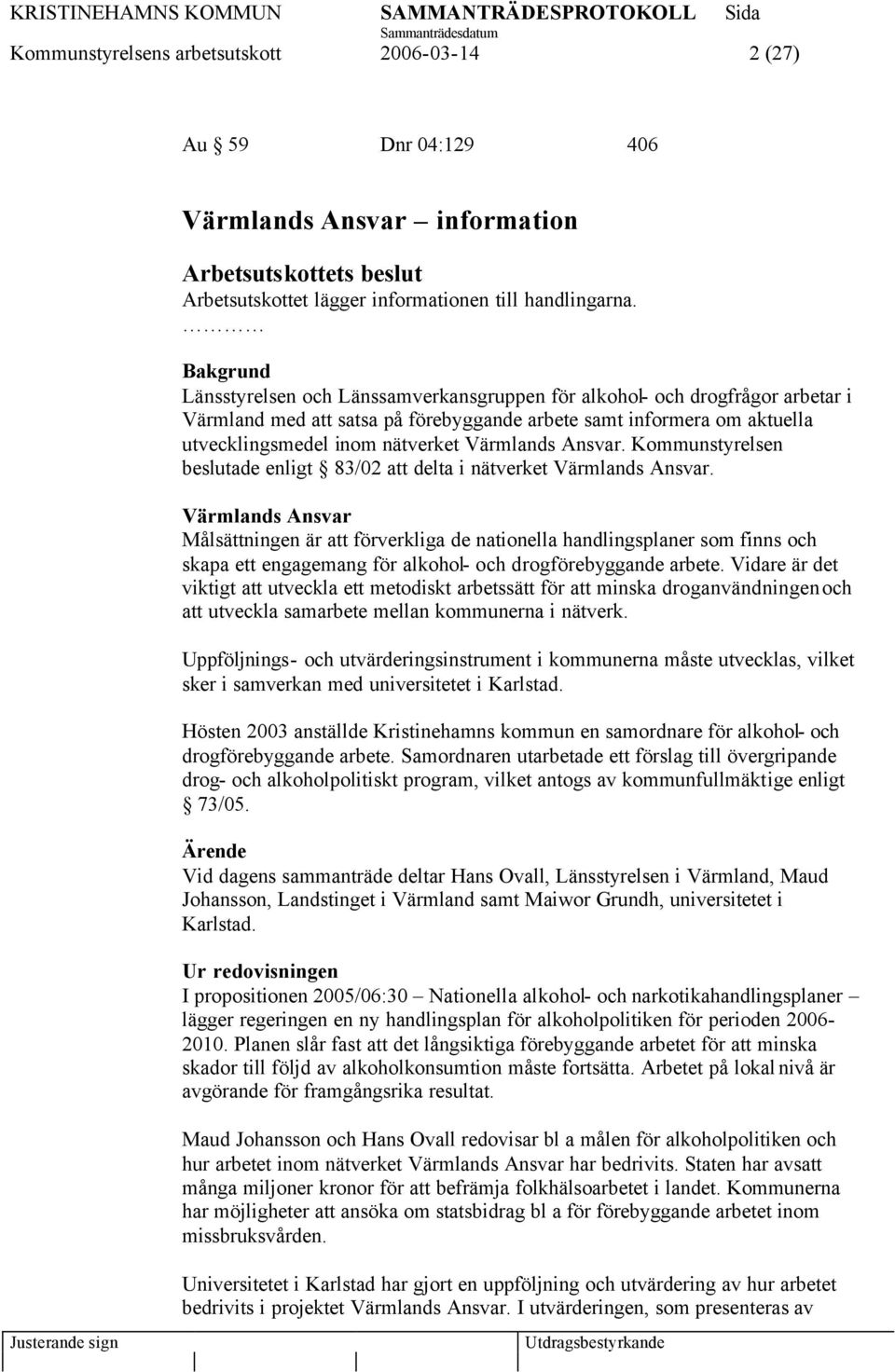 Värmlands Ansvar. Kommunstyrelsen beslutade enligt 83/02 att delta i nätverket Värmlands Ansvar.