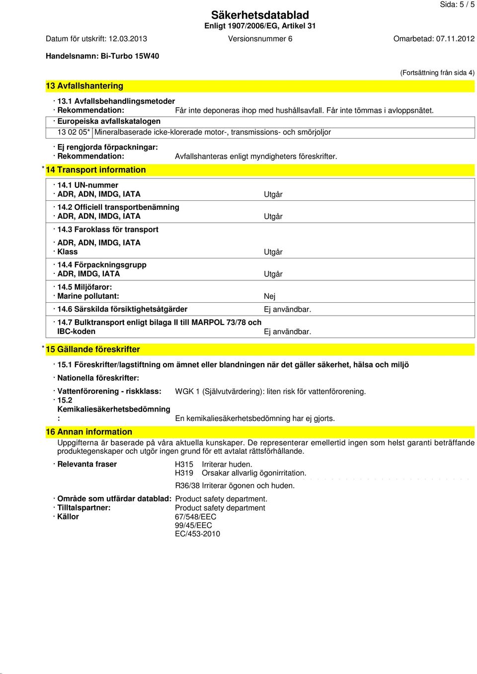 * 14 Transport information 14.1 UN-nummer ADR, ADN, IMDG, IATA Utgår 14.2 Officiell transportbenämning ADR, ADN, IMDG, IATA Utgår 14.3 Faroklass för transport ADR, ADN, IMDG, IATA Klass Utgår 14.