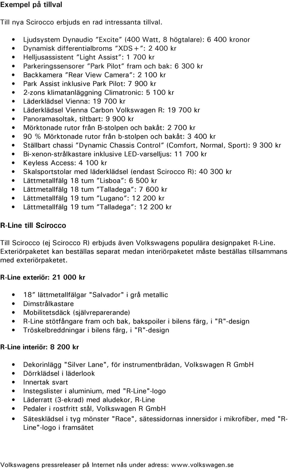 kr Backkamera Rear View Camera : 2 100 kr Park Assist inklusive Park Pilot: 7 900 kr 2-zons klimatanläggning Climatronic: 5 100 kr Läderklädsel Vienna: 19 700 kr Läderklädsel Vienna Carbon Volkswagen