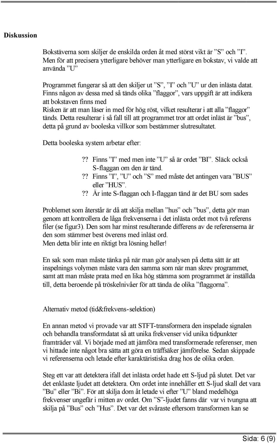 Finns någon av dessa med så tänds olika flaggor, vars uppgift är att indikera att bokstaven finns med Risken är att man läser in med för hög röst, vilket resulterar i att alla flaggor tänds.