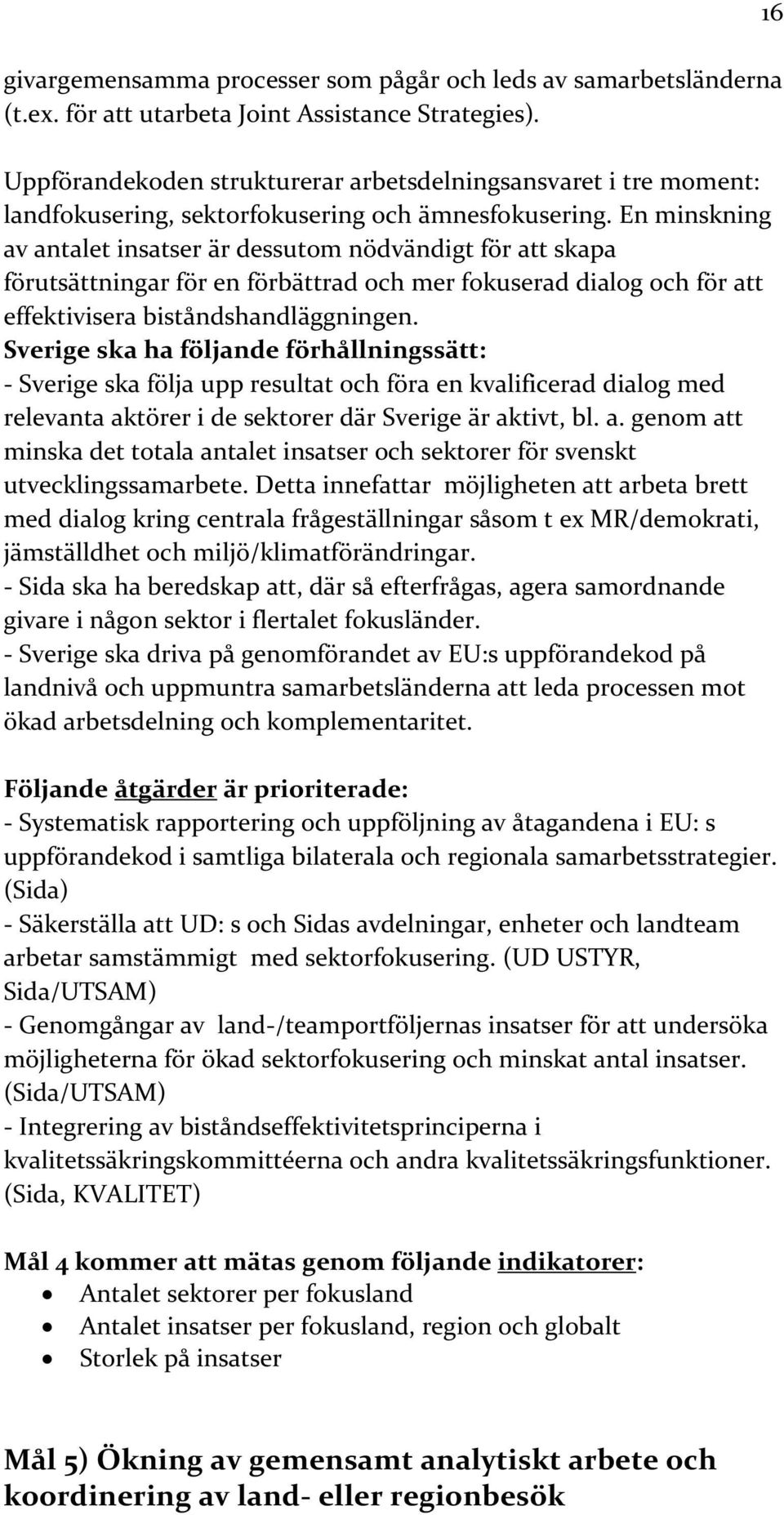 En minskning av antalet insatser är dessutom nödvändigt för att skapa förutsättningar för en förbättrad och mer fokuserad dialog och för att effektivisera biståndshandläggningen.