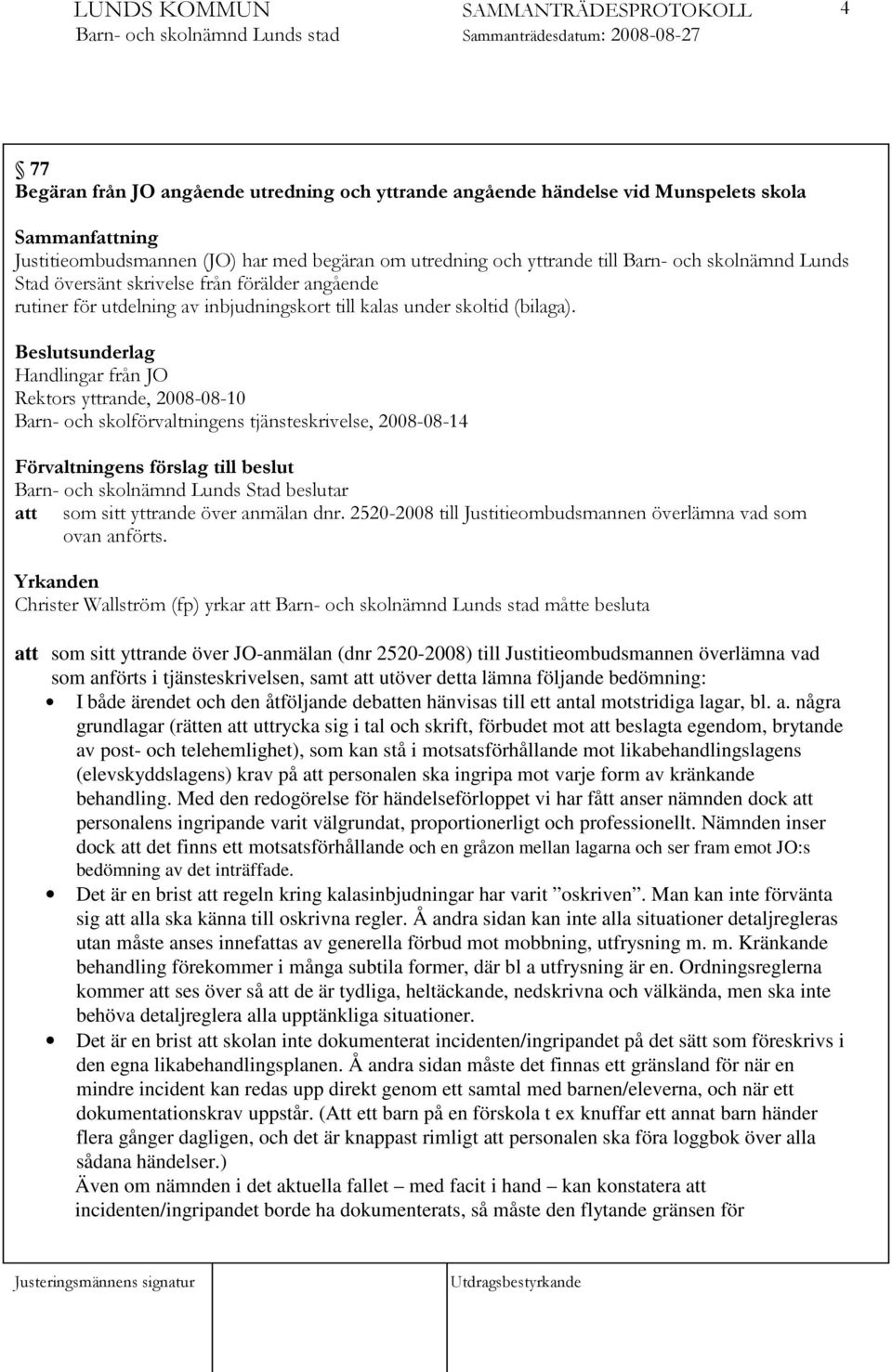 Beslutsunderlag Handlingar från JO Rektors yttrande, 2008-08-10 Barn- och skolförvaltningens tjänsteskrivelse, 2008-08-14 Förvaltningens förslag till beslut Barn- och skolnämnd Lunds Stad beslutar