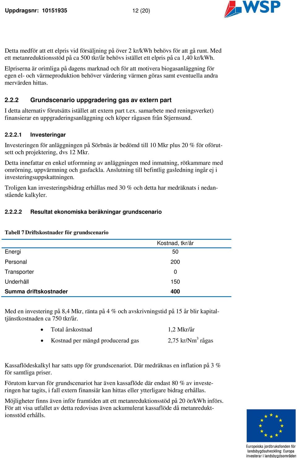 Elpriserna är orimliga på dagens marknad och för att motivera biogasanläggning för egen el- och värmeproduktion behöver värdering värmen göras samt eventuella andra mervärden hittas. 2.