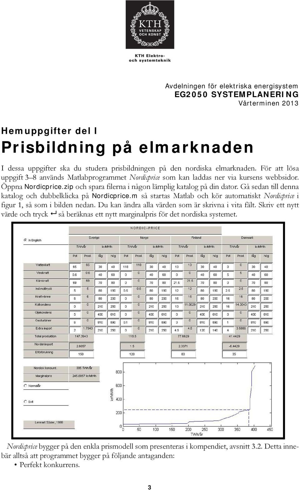 Gå sedan till denna katalog och dubbelklicka på Nordicprice.m så startas Matlab och kör automatiskt Nordicprice i figur 1, så som i bilden nedan. Du kan ändra alla värden som är skrivna i vita fält.