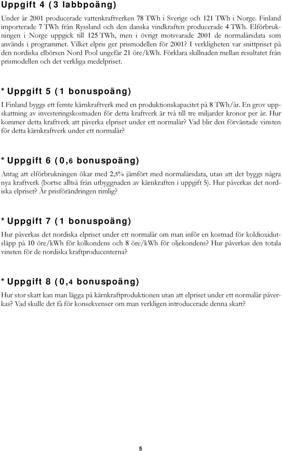 I verkligheten var snittpriset på den nordiska elbörsen Nord Pool ungefär 21 öre/kwh. Förklara skillnaden mellan resultatet från prismodellen och det verkliga medelpriset.