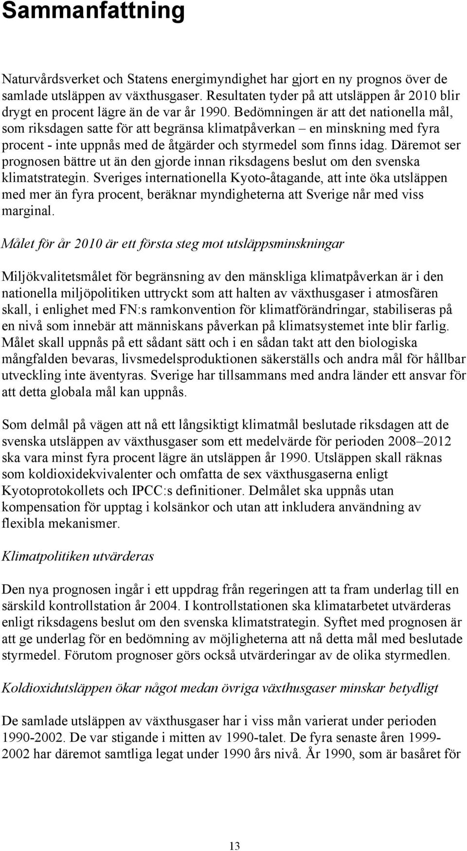 Bedömningen är att det nationella mål, som riksdagen satte för att begränsa klimatpåverkan en minskning med fyra procent - inte uppnås med de åtgärder och styrmedel som finns idag.