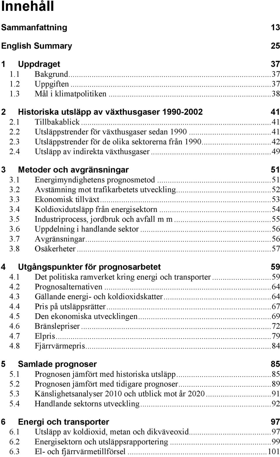 1 Energimyndighetens prognosmetod...51 3.2 Avstämning mot trafikarbetets utveckling...52 3.3 Ekonomisk tillväxt...53 3.4 Koldioxidutsläpp från energisektorn...54 3.