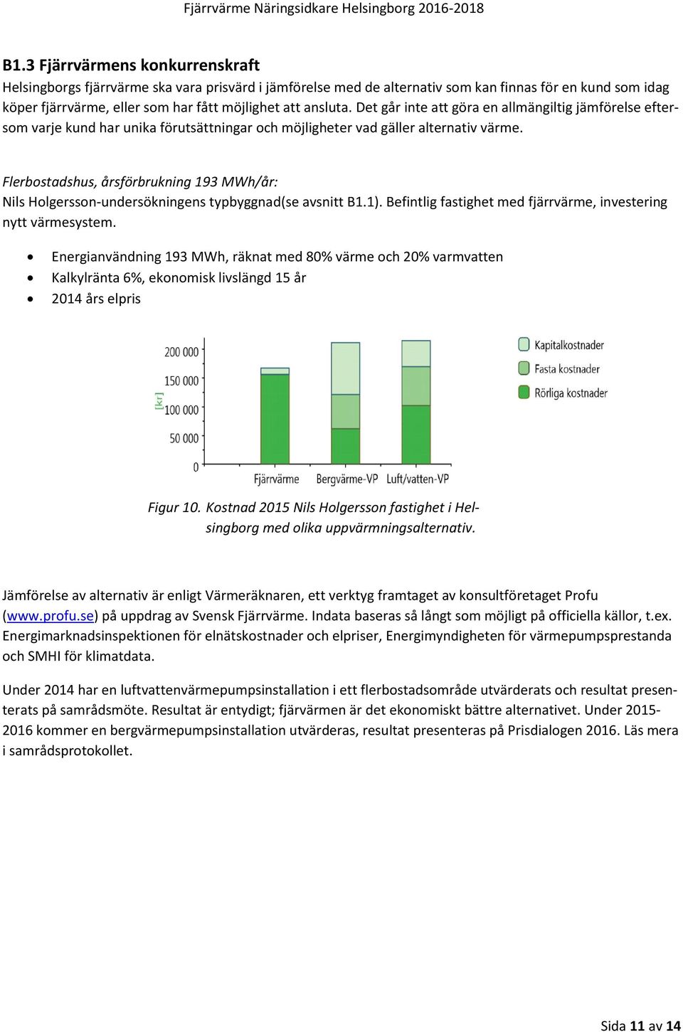 Det går inte att göra en allmängiltig jämförelse eftersom varje kund har unika förutsättningar och möjligheter vad gäller alternativ värme.