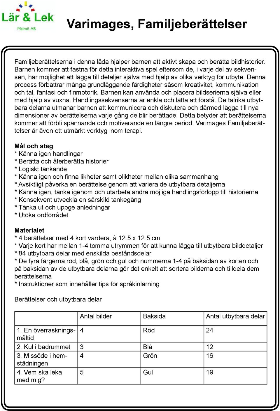 Denna process förbättrar många grundläggande färdigheter såsom kreativitet, kommunikation och tal, fantasi och finmotorik. Barnen kan använda och placera bildserierna själva eller med hjälp av vuxna.