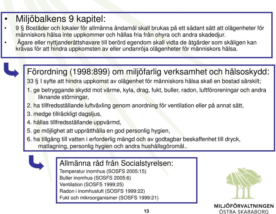 Förordning (1998:899) om miljöfarlig verksamhet och hälsoskydd: 33 I syfte att hindra uppkomst av olägenhet för människors hälsa skall en bostad särskilt; 1.