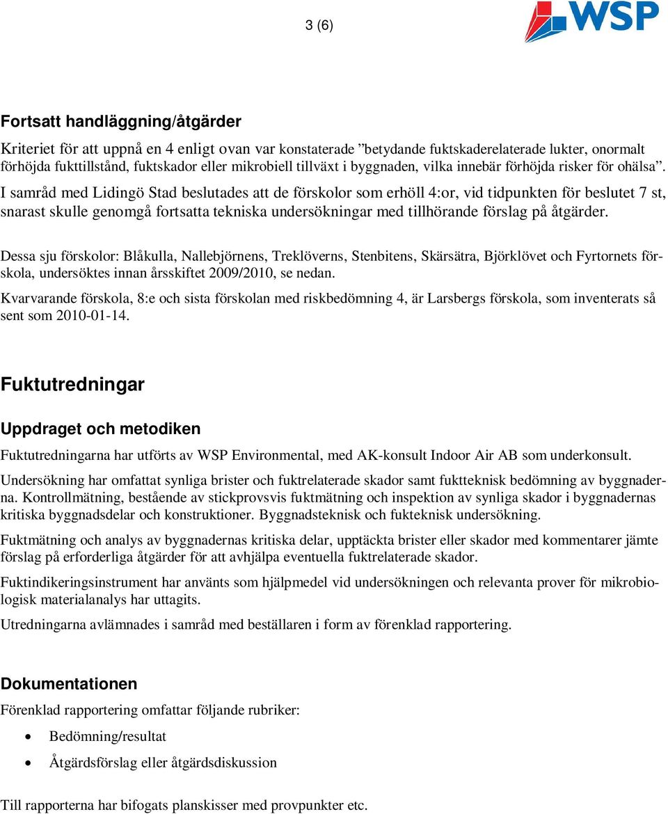 I samråd med Lidingö Stad beslutades att de förskolor som erhöll 4:or, vid tidpunkten för beslutet 7 st, snarast skulle genomgå fortsatta tekniska undersökningar med tillhörande förslag på åtgärder.