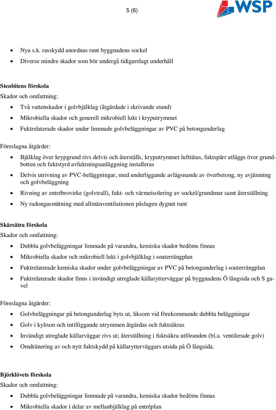 skador och generell mikrobiell lukt i kryputrymmet Fuktrelaterade skador under limmade golvbeläggningar av PVC på betongunderlag Bjälklag över krypgrund rivs delvis och återställs, kryputrymmet