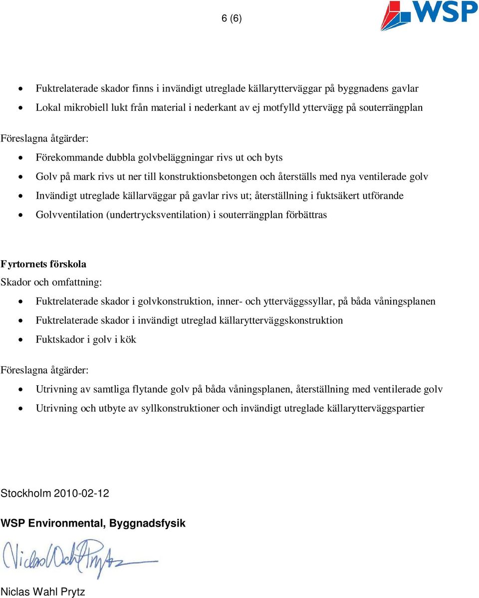 i fuktsäkert utförande Golvventilation (undertrycksventilation) i souterrängplan förbättras Fyrtornets förskola Fuktrelaterade skador i golvkonstruktion, inner- och ytterväggssyllar, på båda